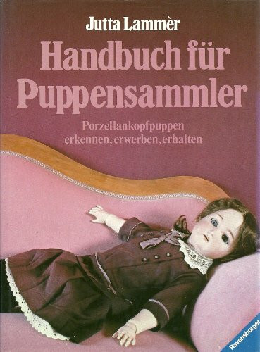 Handbuch für Puppensammler: Porzellankopf-Puppen. Erkennen - Erwerben - Erhalten