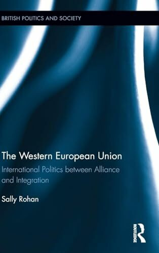 The Western European Union: International Politics Between Alliance and Integration (British Politics and Society, 30, Band 30)