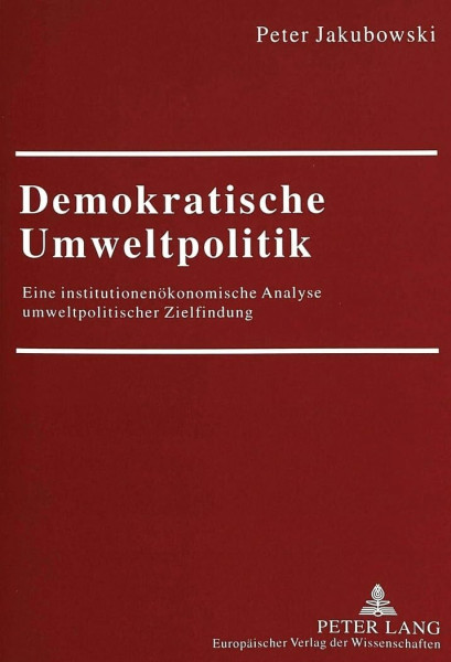 Demokratische Umweltpolitik: Eine institutionenökonomische Analyse umweltpolitischer Zielfindung: Eine institutionenökonomische Analyse ... / Série 5: Sciences économiques, Band 2510)