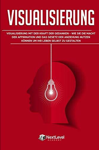 Visualisierung: Visualisierung mit der Kraft der Gedanken – wie du die Macht der Affirmation und das Gesetz der Anziehung nutzen kannst, um dein Leben selbst zu gestalten (Inkl. 3-Wochen-Quickstart)