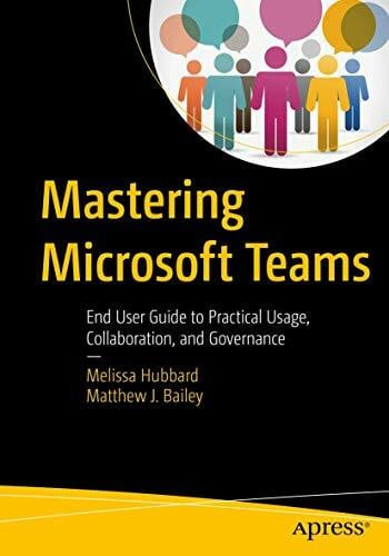 Mastering Microsoft Teams: End User Guide to Practical Usage, Collaboration, and Governance