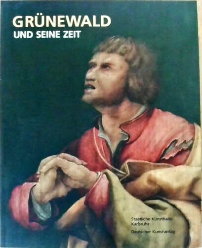 Grünewald und seine Zeit: Katalog zur Sonderausstellung des Landes Baden-Württemberg in der Staatlichen Kunsthalle Karlsruhe vom 8.12.2007 bis 2.3.2008