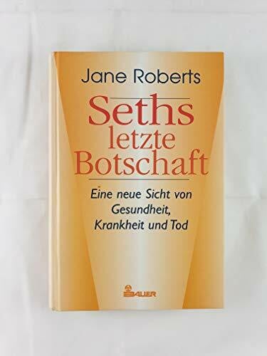 Seths letzte Botschaft. Eine neue Sicht von Gesundheit, Krankheit und Tod