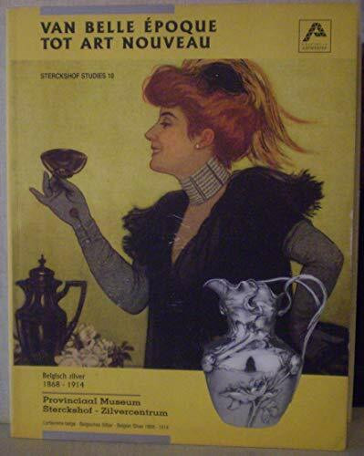 Van Belle Epoque Tot Art Nouveau: Belgisch Zilver, 1868-1914/de La Belle Epoque a L'Art Nouveau: L'Orfevrerie Belge, 1868-1914 /von Der Belle Epoque Zum Jugendstil: Belgisches Silber, 1868-1914 / from