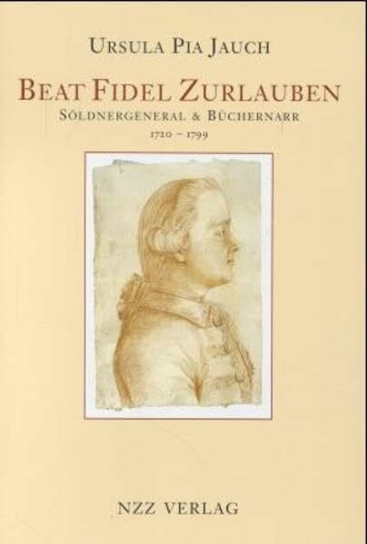Beat Fidel Zurlauben. Söldnergeneral & Büchernarr 1720-1799: Aristokrat, Patriot, Büchernarr