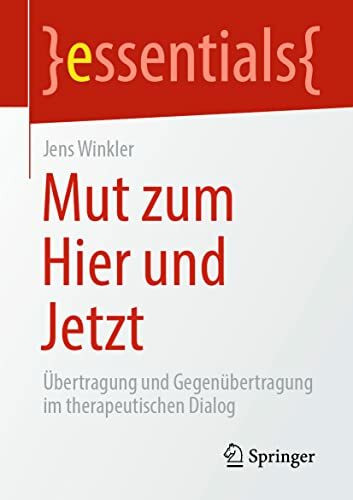 Mut zum Hier und Jetzt: Übertragung und Gegenübertragung im therapeutischen Dialog (essentials)