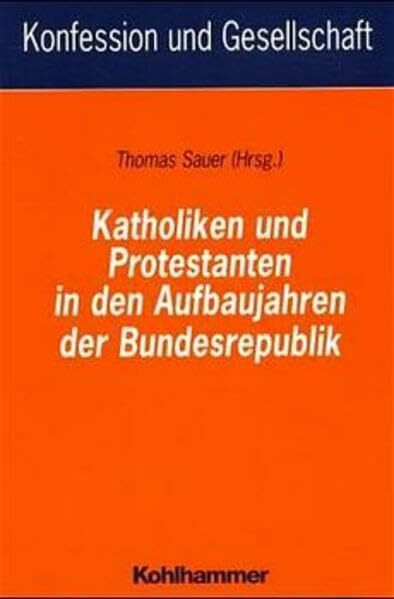 Katholiken und Protestanten in den Aufbaujahren der Bundesrepublik (Konfession und Gesellschaft / Beiträge zur Zeitgeschichte)