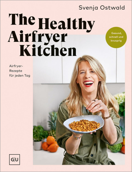 The Healthy Airfryer Kitchen: Gesund, schnell und knusprig – über 70 kreative Alltags-Rezepte für deine Heißluftfritteuse