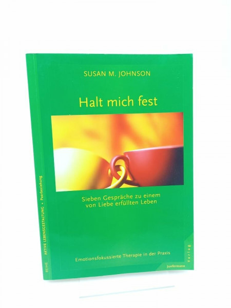 Halt mich fest. Sieben Gespräche zu einem von Liebe erfüllten Leben. Emotionsfokussierte Therapie in der Praxis