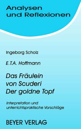 Analysen und Reflexionen, Bd.57, Ernst Th. A. Hoffmann 'Das Fräulein von Scuderi'; 'Der goldne Topf': Interpretation und unterrichtspraktische Vorschläge