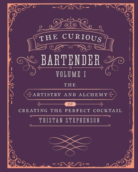 The Curious Bartender Volume 1: The Artistry and Alchemy of Creating the Perfect Cocktail
