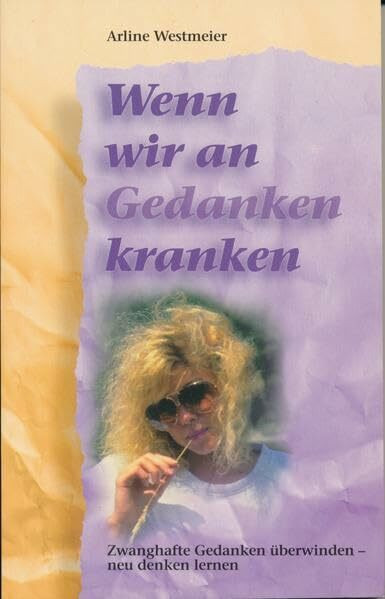 Wenn wir an Gedanken kranken: Zwanghafte Gedanken überwinden - neu denken lernen
