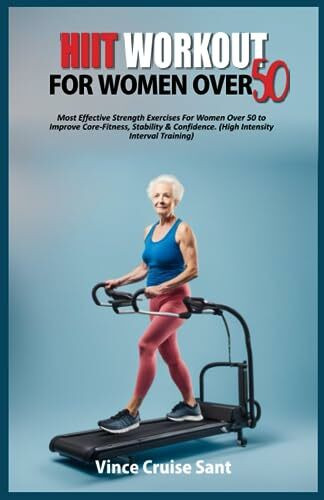 HIIT WORKOUT FOR WOMEN OVER 50: Most Effective Strength Exercises For Women Over 50 to Improve Core-Fitness, Stability & Confidence. (High Intensity ... Path to a Healthier, Fitter You at Any Age)