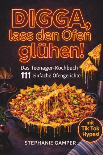 DIGGA, lass den Ofen glühen!: Das Teenagerkochbuch - 111 einfache Ofenrezepte - Snacks, Tik Tok Trends & English Breakfast - die du easy alleine schaffst!