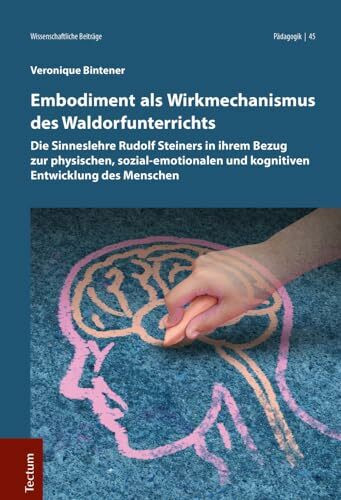 Embodiment als Wirkmechanismus des Waldorfunterrichts: Die Sinneslehre Rudolf Steiners in ihrem Bezug zur physischen, sozial-emotionalen und ... Beiträge aus dem Tectum Verlag: Pädagogik)