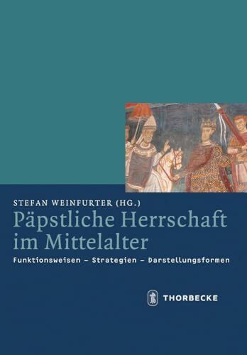 Päpstliche Herrschaft im Mittelalter: Funktionsweisen - Strategien - Darstellungsformen (845, Band 38)