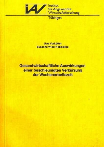 Gesamtwirtschaftliche Auswirkungen einer beschleunigten Verkürzung der Wochenarbeitszeit (Forschungsberichte aus dem Institut für Angewandte Wirtschaftsforschung Tübingen / Serie A)