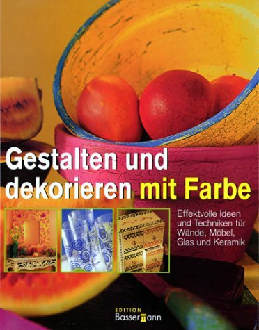 Gestalten und dekorieren mit Farbe. Effektvolle Ideen und Techniken für Wände, Möbel, Glas, Keramik