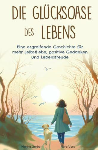 Die Glücksoase des Lebens: Eine ergreifende Geschichte für mehr Selbstliebe, positive Gedanken und Lebensfreude