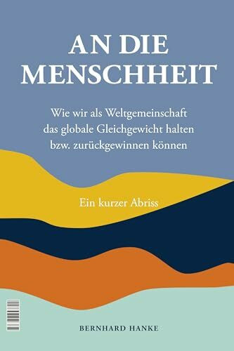 An die Menschheit - To Humanity: Wie wir als Weltgemeinschaft das globale Gleichgewicht halten bzw. zurückgewinnen können - How we as the world community can keep, or restore, the global balance