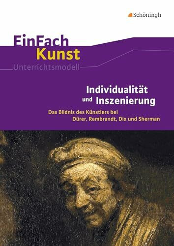 EinFach Kunst: Individualität und Inszenierung Das Bildnis des Künstlers bei Dürer, Rembrandt, Dix und Sherman. Jahrgangsstufen 10 - 13 (EinFach Kunst: Unterrichtsmodelle)