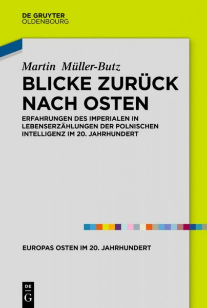 Blicke zurück nach Osten: Erfahrungen des Imperialen in Lebenserzählungen der polnischen Intelligenz im 20. Jahrhundert (Europas Osten im 20. Jahrhundert, 8)