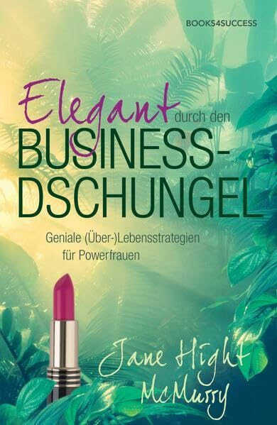 Elegant durch den Business-Dschungel: Geniale (Über-)Lebensstrategien für Powerfrauen