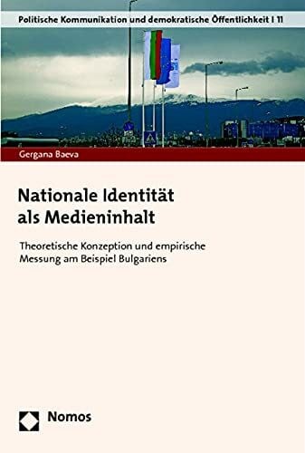 Nationale Identität als Medieninhalt: Theoretische Konzeption und empirische Messung am Beispiel Bulgariens (Politische Kommunikation und demokratische Öffentlichkeit)