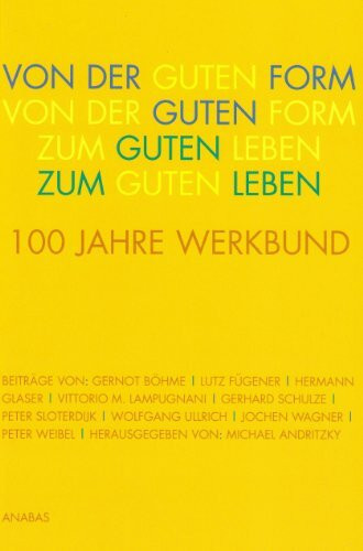 Von der Guten Form zum Guten Leben: 100 Jahre Deutscher Werkbund