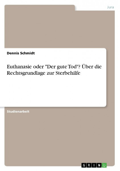 Euthanasie oder "Der gute Tod"? Über die Rechtsgrundlage zur Sterbehilfe