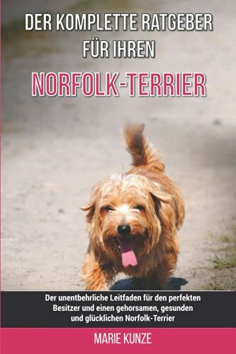 Der komplette Ratgeber für Ihren Norfolk-Terrier: Der unentbehrliche Leitfaden für den perfekten Besitzer und einen gehorsamen, gesunden und glücklichen Norfolk-Terrier