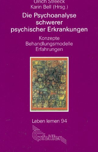 Die Psychoanalyse schwerer psychischer Erkrankungen. Konzepte - Behandlungsmodelle - Erfahrungen