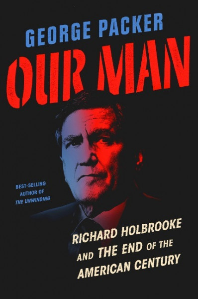 Our Man: Richard Holbrooke and the End of the American Century