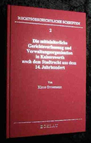 Die mittelalterliche Gerichtsverfassung und Verwaltungsorganisation in Kaiserswerth nach dem Stadtrecht aus dem 14. Jahrhundert (Rechtsgeschichtliche Schriften)