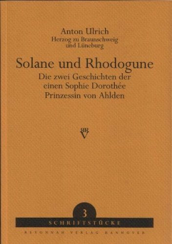 Solane und Rhodogune: Die zwei Geschichten der einen Sophie Dorothée, Prinzessin von Ahlden