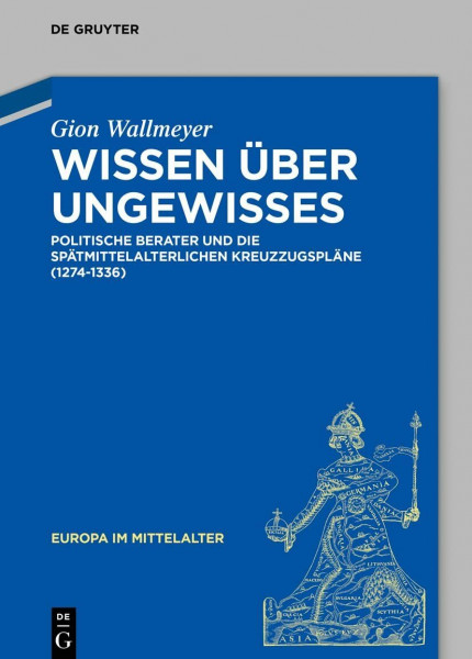 Wissen über Ungewisses: Politische Berater und die spätmittelalterlichen Kreuzzugspläne (1274–1336) (Europa im Mittelalter, 43)