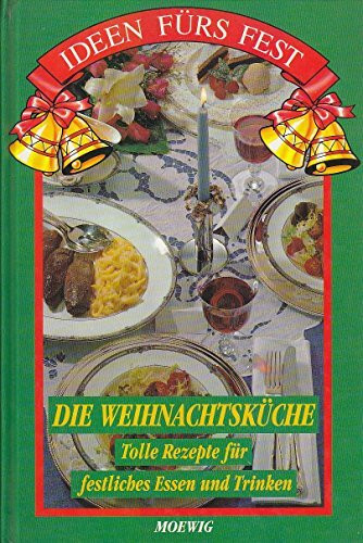 Ideen fürs Fest. Die Weihnachtsküche. Tolle Rezepte für festliches Essen und Trinken