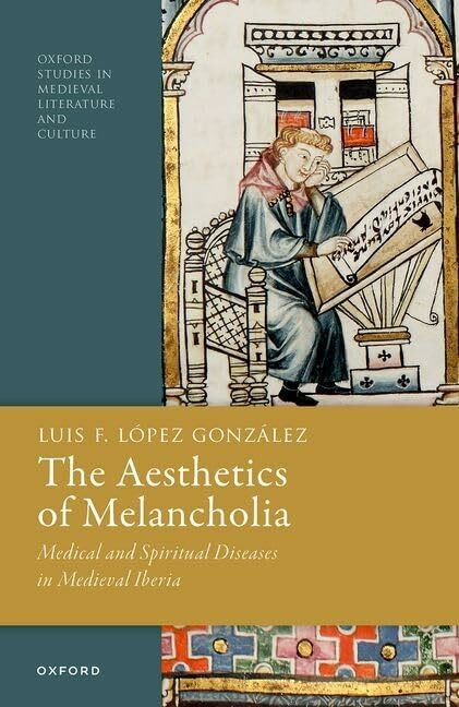 Oxford University Press The Aesthetics Of Melancholia, Medical And Spiritual Diseases In Medieval Iberia (Oxford Studi...