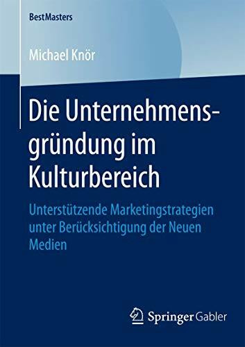 Die Unternehmensgründung im Kulturbereich: Unterstützende Marketingstrategien unter Berücksichtigung der Neuen Medien (BestMasters)