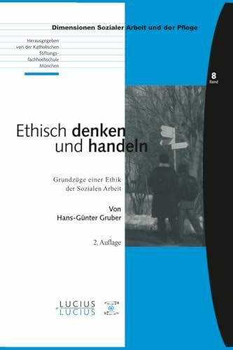 Ethisch denken und handeln: Grundzüge einer Ethik der Sozialen Arbeit (Bildung – Soziale Arbeit – Gesundheit, BAND 08, Band 8)