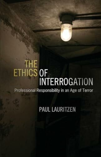 The Ethics of Interrogation: Professional Responsibility in an Age of Terror
