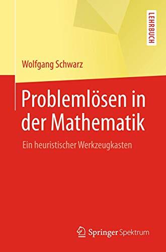 Problemlösen in der Mathematik: Ein heuristischer Werkzeugkasten Problemlösen in der Mathematik: Ein heuristischer Werkzeugkasten