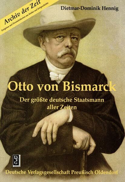 Otto von Bismarck: Der grösste deutsche Staatsmann aller Zeiten
