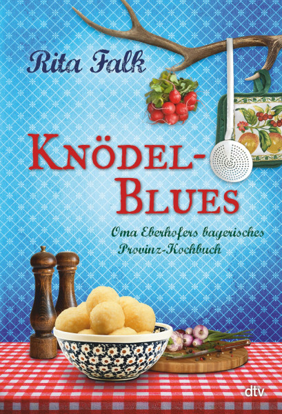 Knödel-Blues: Oma Eberhofers bayerisches Provinz-Kochbuch