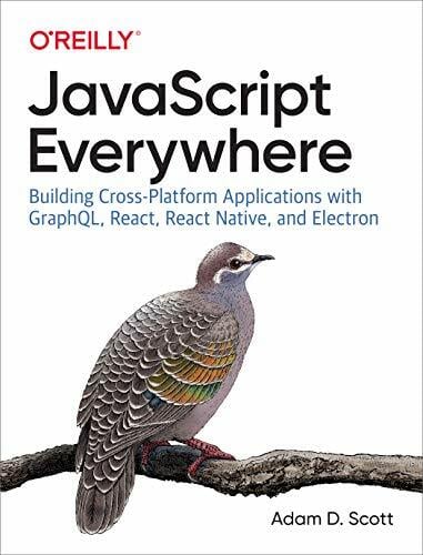 JavaScript Everywhere: Building Cross-Platform Applications with Graphql, React, React Native, and Electron JavaScript Everywhere: Building Cross-Platform Applications with Graphql, React, React Native, and Electron