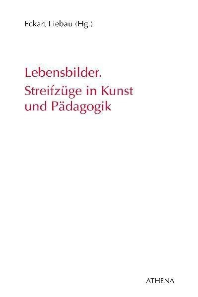 Lebensbilder. Streifzüge in Kunst und Pädagogik
