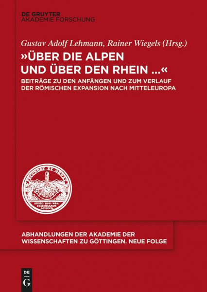 "Über die Alpen und über den Rhein...": Beiträge zu den Anfängen und zum Verlauf der römischen Expansion nach Mitteleuropa (Abhandlungen der Akademie der Wissenschaften zu Göttingen. Neue Folge, 37)