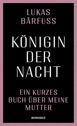 Königin der Nacht: Ein kurzes Buch über meine Mutter | "Lukas Bärfuss hat sich in eine schmerzhafte Gegend gewagt und ein unglaublich gutes Buch darüber geschrieben." Tagesanzeiger