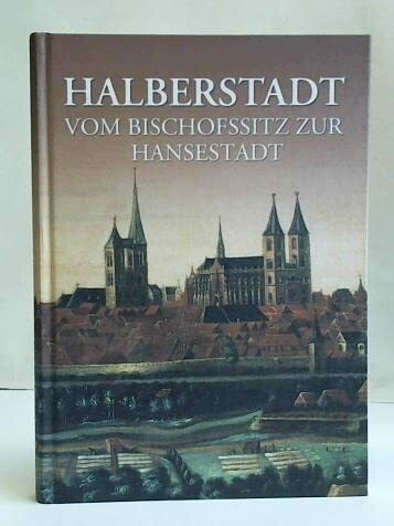 Halberstadt - Vom Bischofssitz zur Hansestadt: Skizzen zur Halberstädter Geschichte mit einem Exkurs zur Halberstädter Münzgeschichte