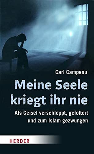 Meine Seele kriegt ihr nie: Als Geisel verschleppt, gefoltert und zum Islam gezwungen